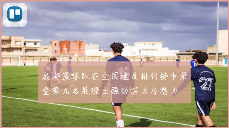 成都篮球队在全国速度排行榜中荣登第九名展现出强劲实力与潜力