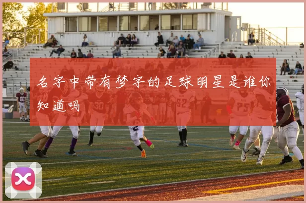 名字中带有梦字的足球明星是谁你知道吗