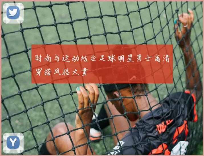 时尚与运动结合足球明星男士高清穿搭风格大赏