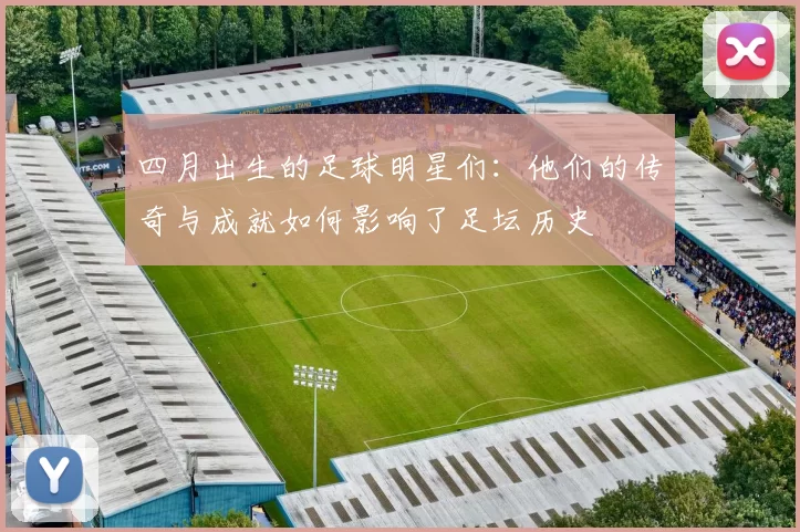 四月出生的足球明星们：他们的传奇与成就如何影响了足坛历史