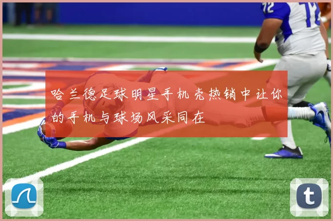 哈兰德足球明星手机壳热销中让你的手机与球场风采同在