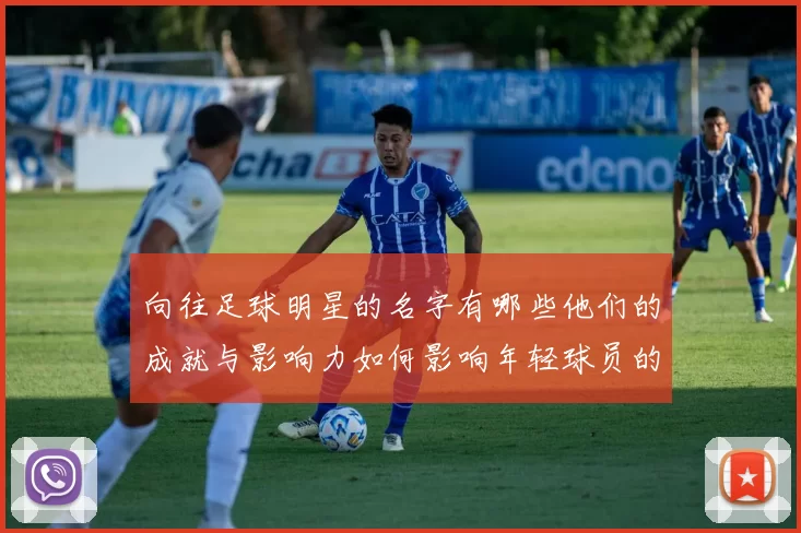向往足球明星的名字有哪些他们的成就与影响力如何影响年轻球员的梦想